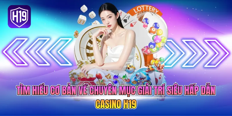 Tìm hiểu cơ bản về chuyên mục giải trí siêu hấp dẫn Casino H19
